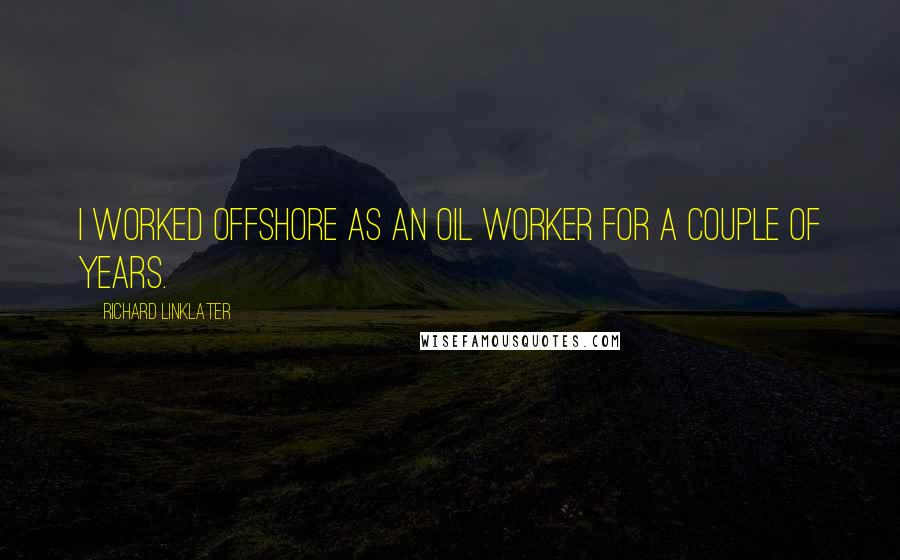 Richard Linklater Quotes: I worked offshore as an oil worker for a couple of years.