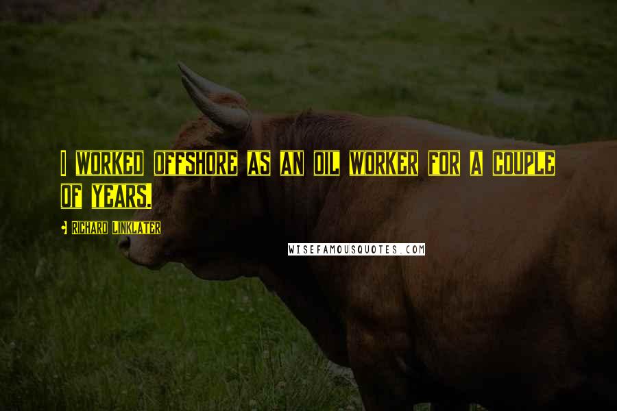 Richard Linklater Quotes: I worked offshore as an oil worker for a couple of years.