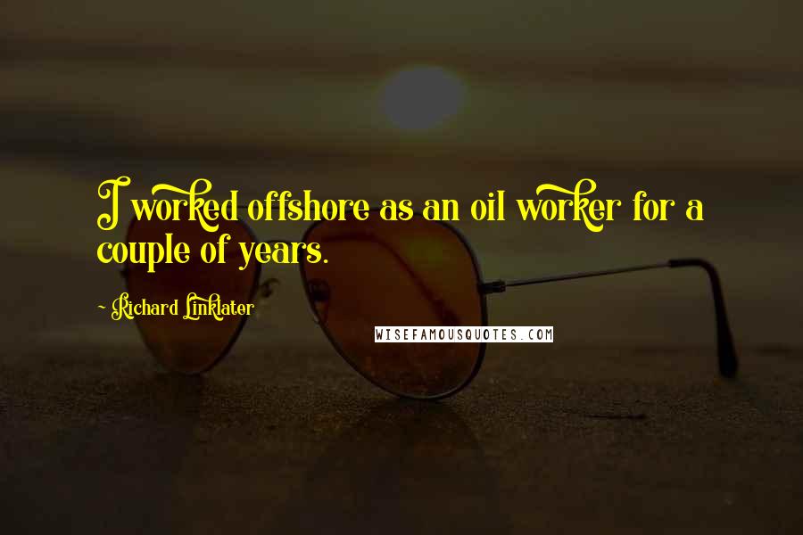 Richard Linklater Quotes: I worked offshore as an oil worker for a couple of years.