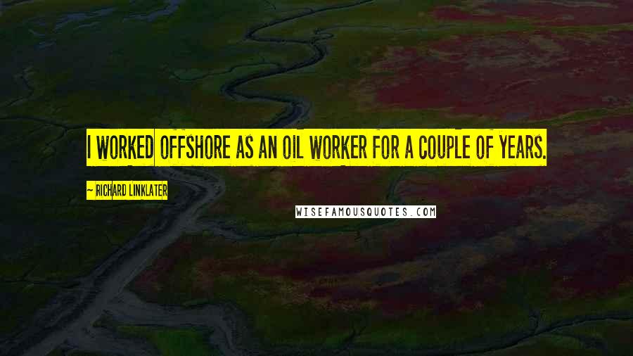Richard Linklater Quotes: I worked offshore as an oil worker for a couple of years.