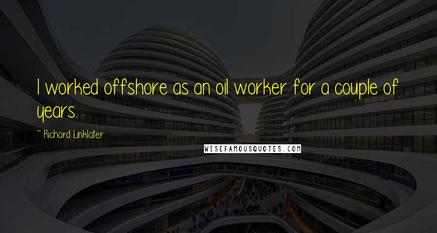 Richard Linklater Quotes: I worked offshore as an oil worker for a couple of years.