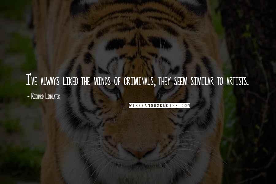 Richard Linklater Quotes: I've always liked the minds of criminals, they seem similar to artists.