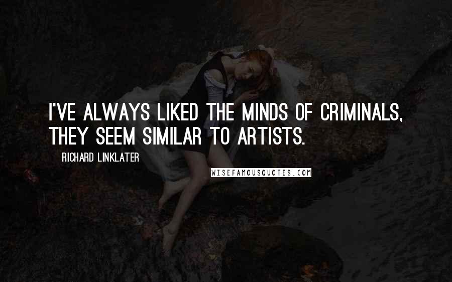 Richard Linklater Quotes: I've always liked the minds of criminals, they seem similar to artists.