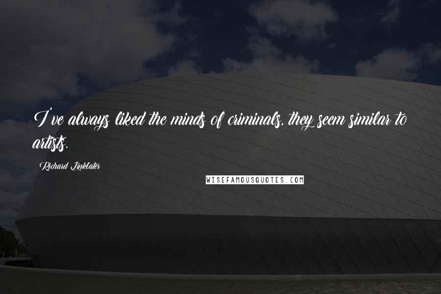 Richard Linklater Quotes: I've always liked the minds of criminals, they seem similar to artists.