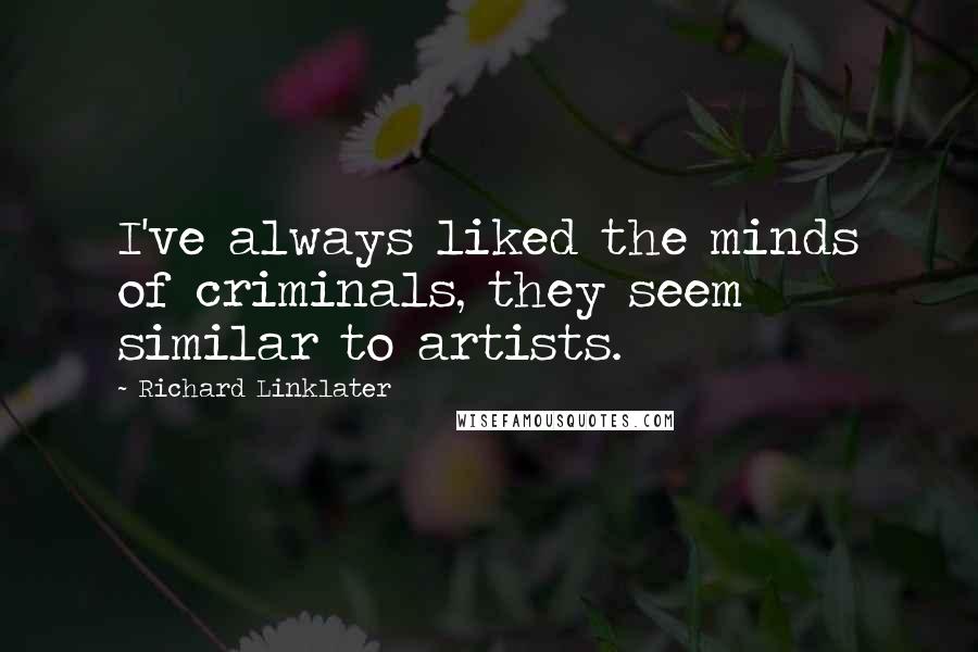 Richard Linklater Quotes: I've always liked the minds of criminals, they seem similar to artists.