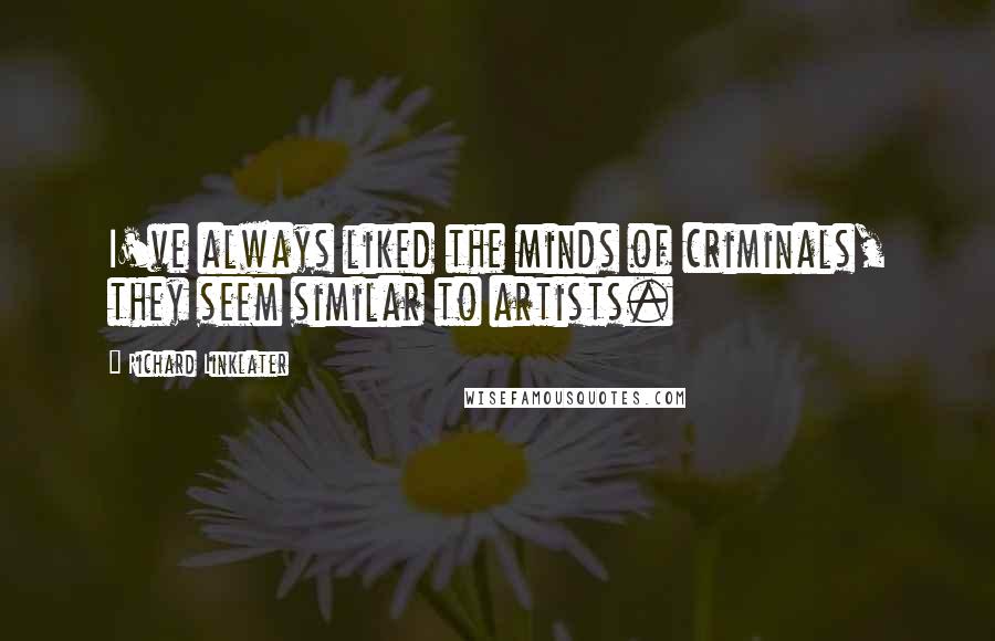 Richard Linklater Quotes: I've always liked the minds of criminals, they seem similar to artists.