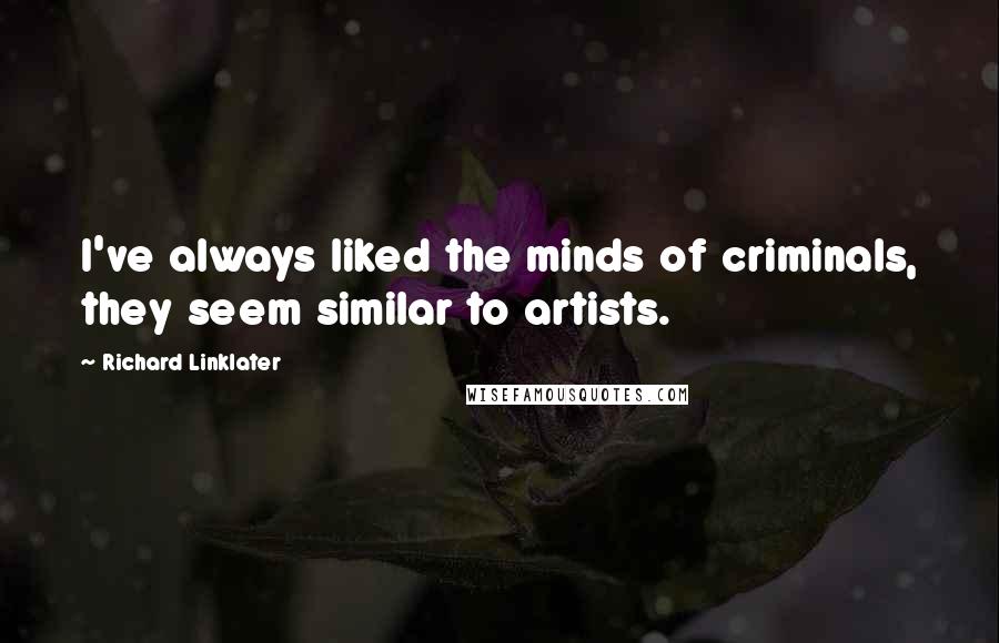 Richard Linklater Quotes: I've always liked the minds of criminals, they seem similar to artists.