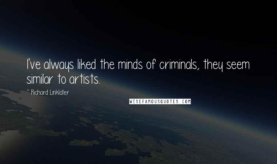 Richard Linklater Quotes: I've always liked the minds of criminals, they seem similar to artists.