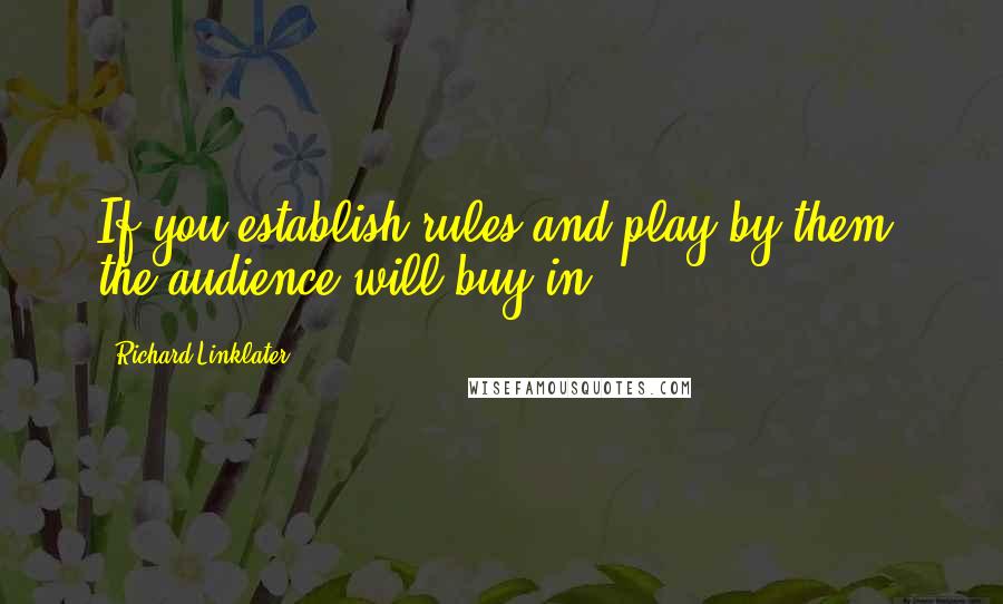 Richard Linklater Quotes: If you establish rules and play by them, the audience will buy in.