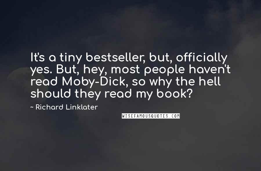 Richard Linklater Quotes: It's a tiny bestseller, but, officially yes. But, hey, most people haven't read Moby-Dick, so why the hell should they read my book?