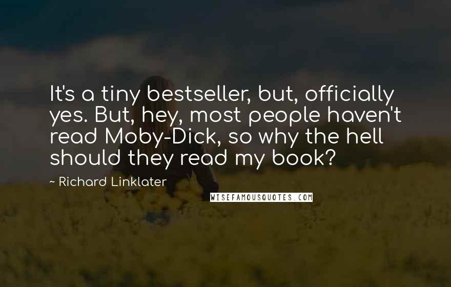 Richard Linklater Quotes: It's a tiny bestseller, but, officially yes. But, hey, most people haven't read Moby-Dick, so why the hell should they read my book?