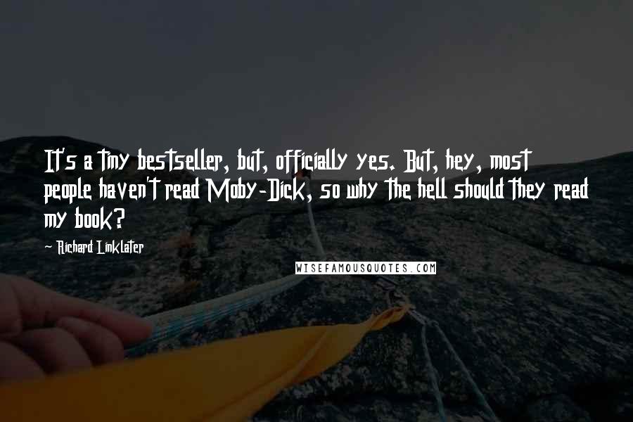 Richard Linklater Quotes: It's a tiny bestseller, but, officially yes. But, hey, most people haven't read Moby-Dick, so why the hell should they read my book?