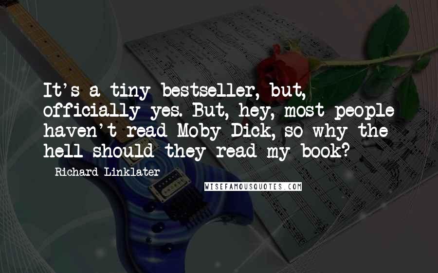 Richard Linklater Quotes: It's a tiny bestseller, but, officially yes. But, hey, most people haven't read Moby-Dick, so why the hell should they read my book?