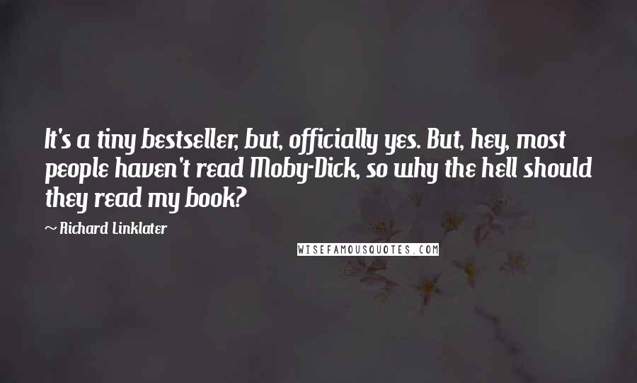 Richard Linklater Quotes: It's a tiny bestseller, but, officially yes. But, hey, most people haven't read Moby-Dick, so why the hell should they read my book?