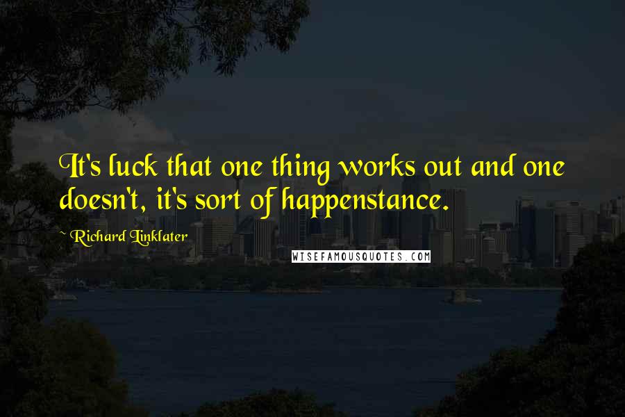 Richard Linklater Quotes: It's luck that one thing works out and one doesn't, it's sort of happenstance.