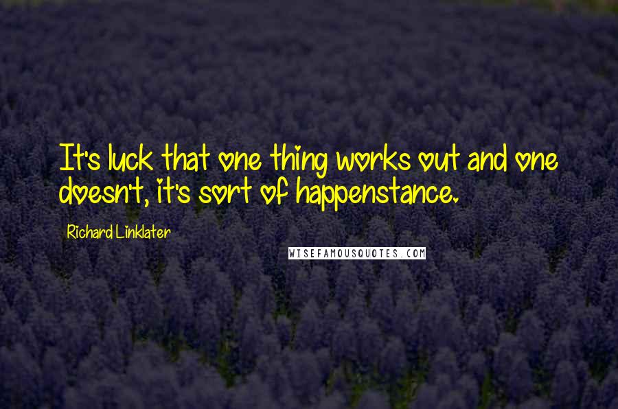 Richard Linklater Quotes: It's luck that one thing works out and one doesn't, it's sort of happenstance.