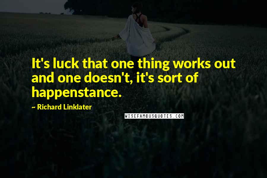 Richard Linklater Quotes: It's luck that one thing works out and one doesn't, it's sort of happenstance.