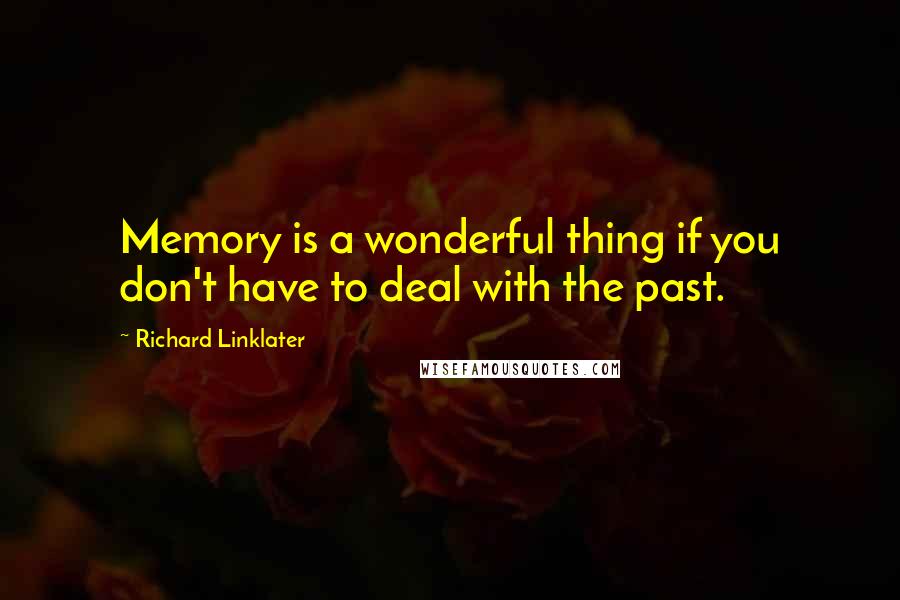 Richard Linklater Quotes: Memory is a wonderful thing if you don't have to deal with the past.