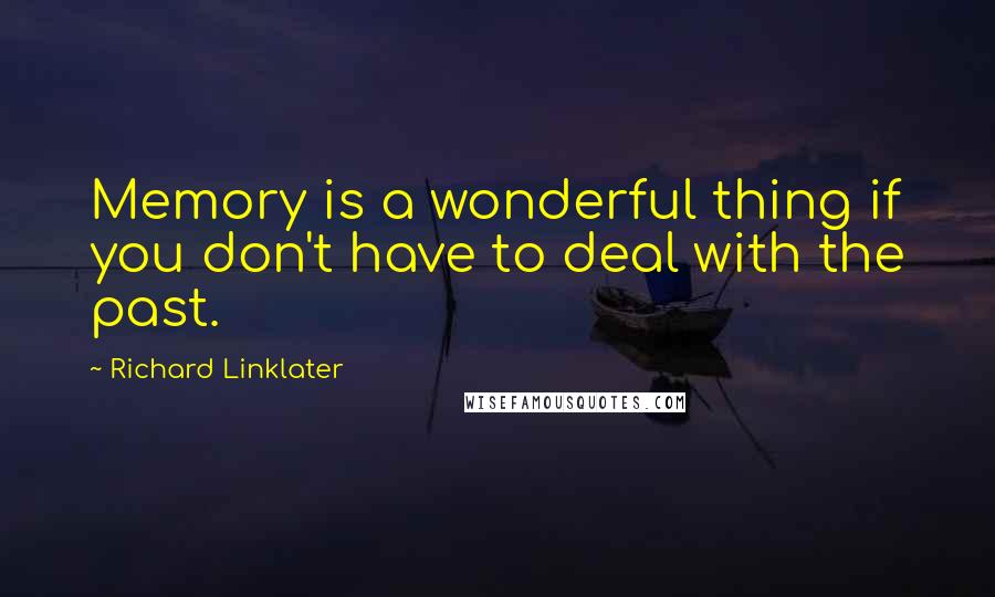 Richard Linklater Quotes: Memory is a wonderful thing if you don't have to deal with the past.