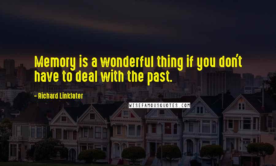 Richard Linklater Quotes: Memory is a wonderful thing if you don't have to deal with the past.