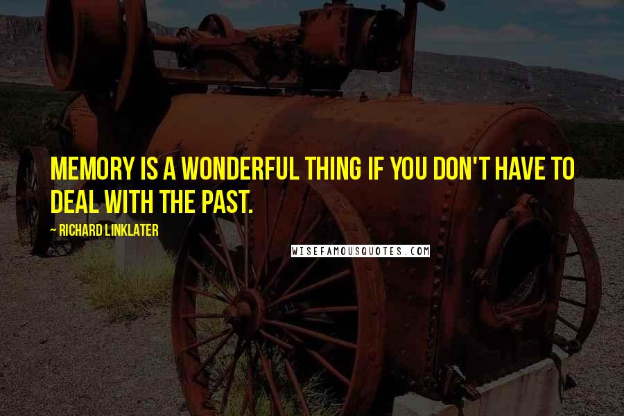 Richard Linklater Quotes: Memory is a wonderful thing if you don't have to deal with the past.