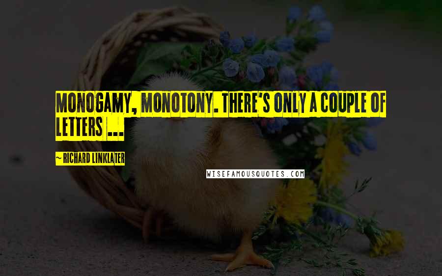 Richard Linklater Quotes: Monogamy, monotony. There's only a couple of letters ...