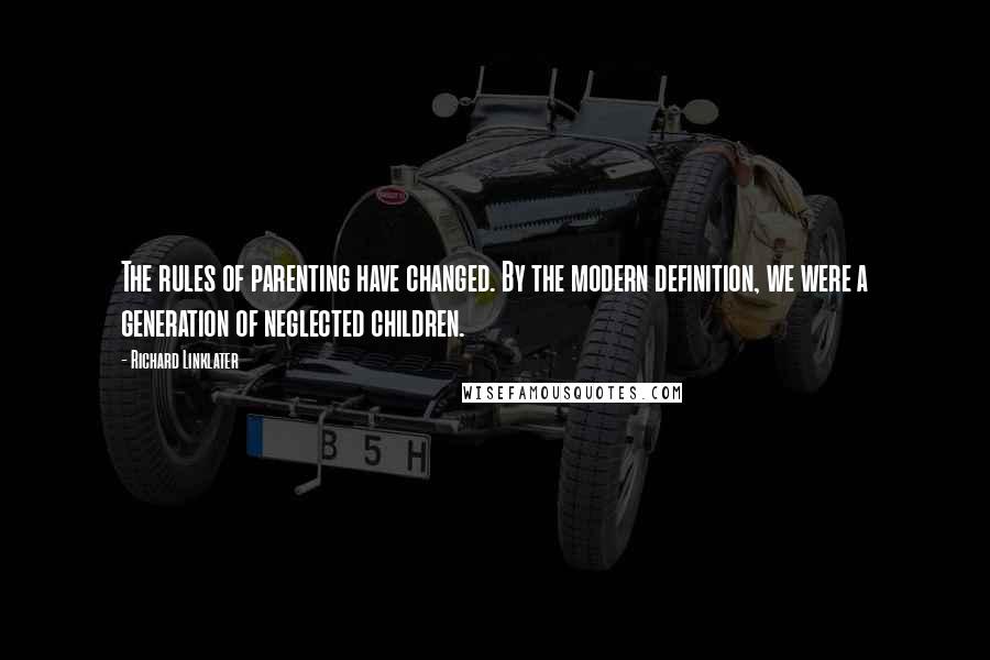 Richard Linklater Quotes: The rules of parenting have changed. By the modern definition, we were a generation of neglected children.