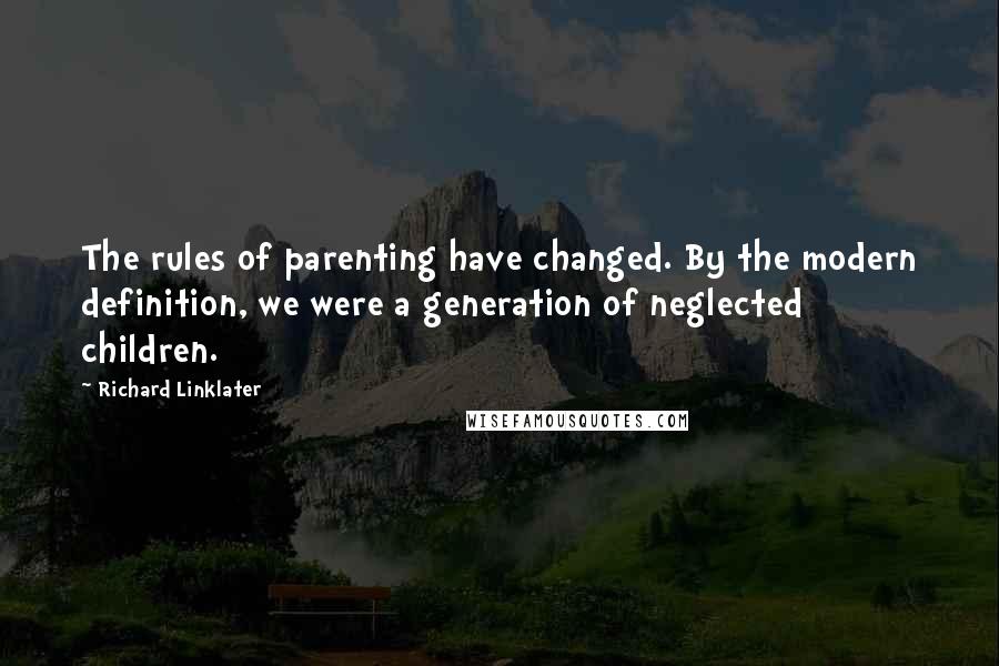 Richard Linklater Quotes: The rules of parenting have changed. By the modern definition, we were a generation of neglected children.