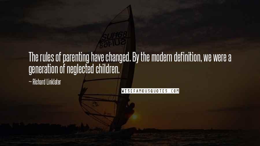 Richard Linklater Quotes: The rules of parenting have changed. By the modern definition, we were a generation of neglected children.