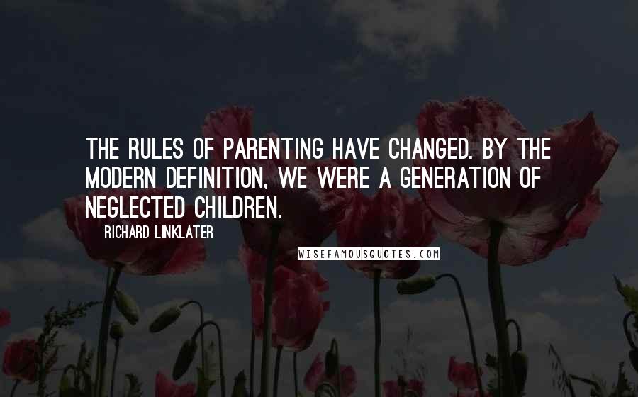 Richard Linklater Quotes: The rules of parenting have changed. By the modern definition, we were a generation of neglected children.