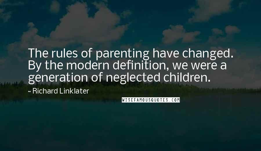 Richard Linklater Quotes: The rules of parenting have changed. By the modern definition, we were a generation of neglected children.