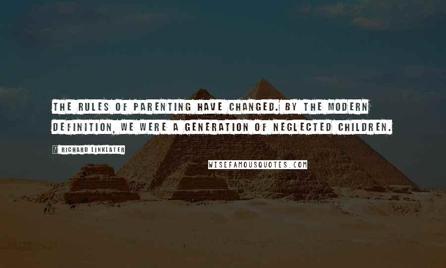 Richard Linklater Quotes: The rules of parenting have changed. By the modern definition, we were a generation of neglected children.