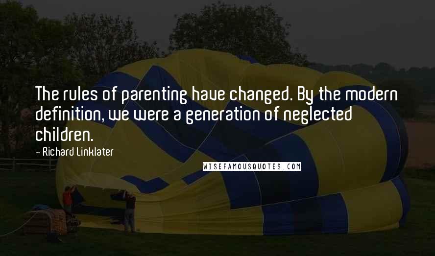 Richard Linklater Quotes: The rules of parenting have changed. By the modern definition, we were a generation of neglected children.