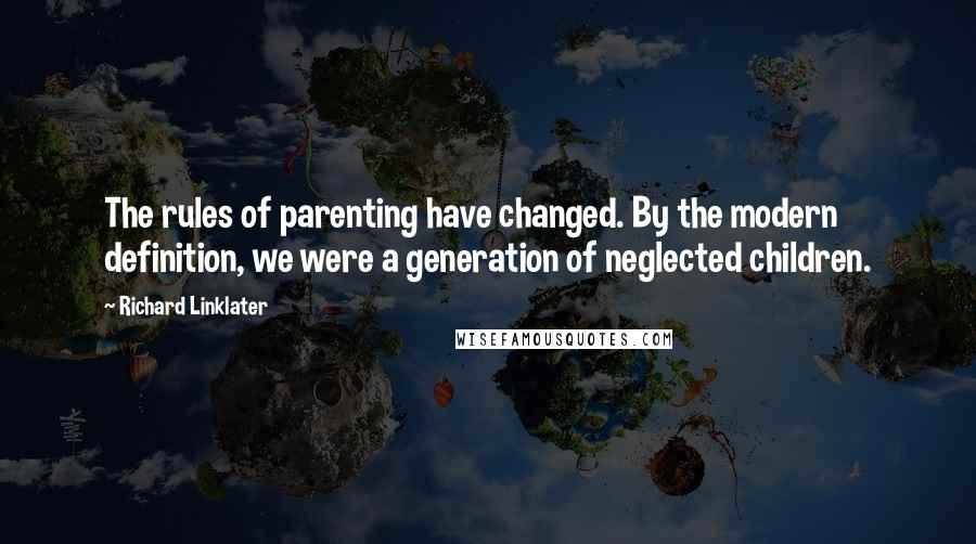 Richard Linklater Quotes: The rules of parenting have changed. By the modern definition, we were a generation of neglected children.