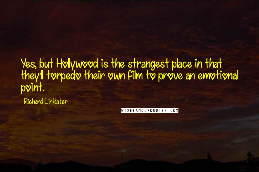 Richard Linklater Quotes: Yes, but Hollywood is the strangest place in that they'll torpedo their own film to prove an emotional point.