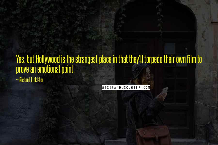 Richard Linklater Quotes: Yes, but Hollywood is the strangest place in that they'll torpedo their own film to prove an emotional point.