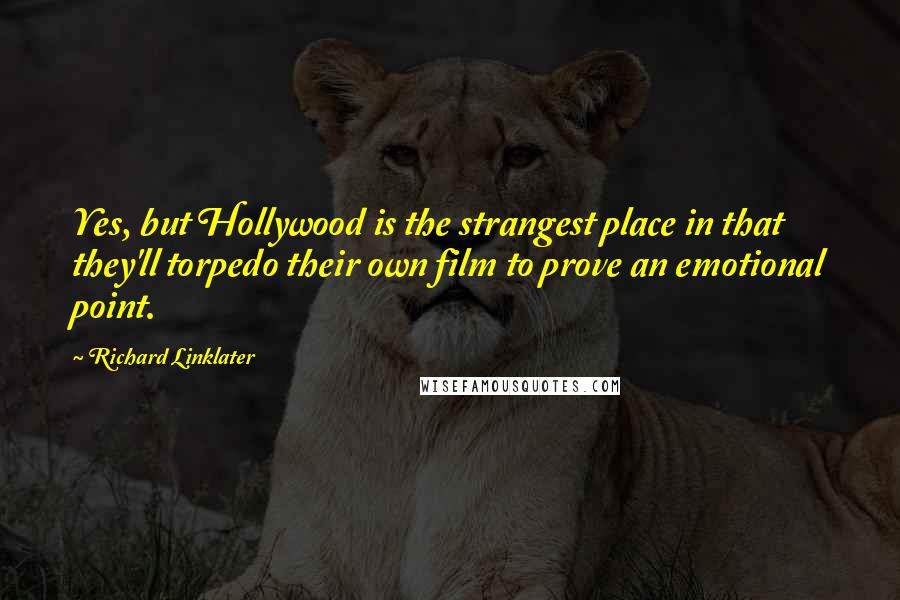 Richard Linklater Quotes: Yes, but Hollywood is the strangest place in that they'll torpedo their own film to prove an emotional point.