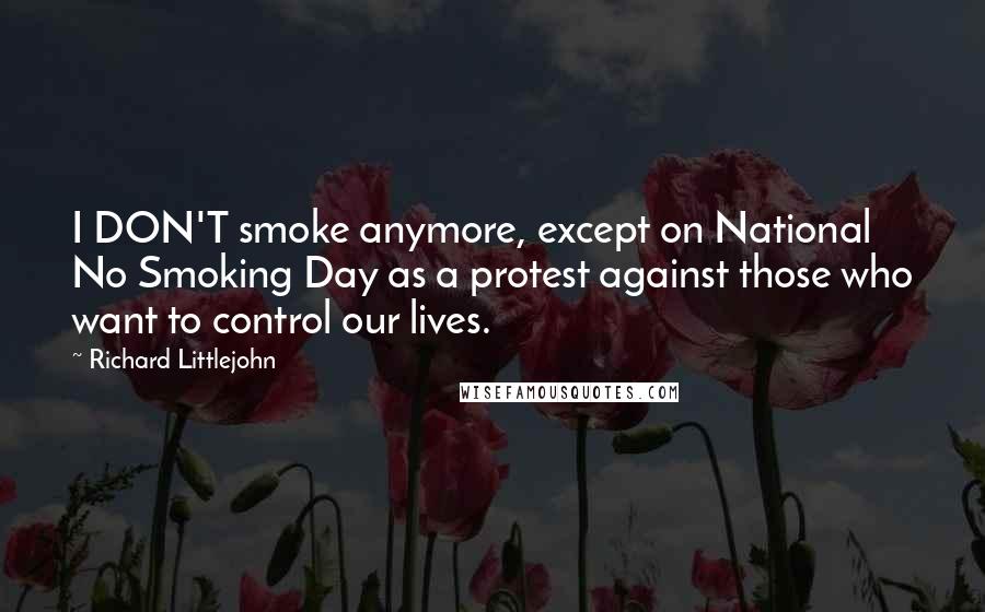 Richard Littlejohn Quotes: I DON'T smoke anymore, except on National No Smoking Day as a protest against those who want to control our lives.