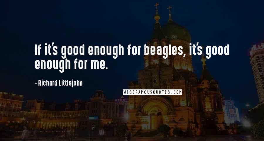 Richard Littlejohn Quotes: If it's good enough for beagles, it's good enough for me.