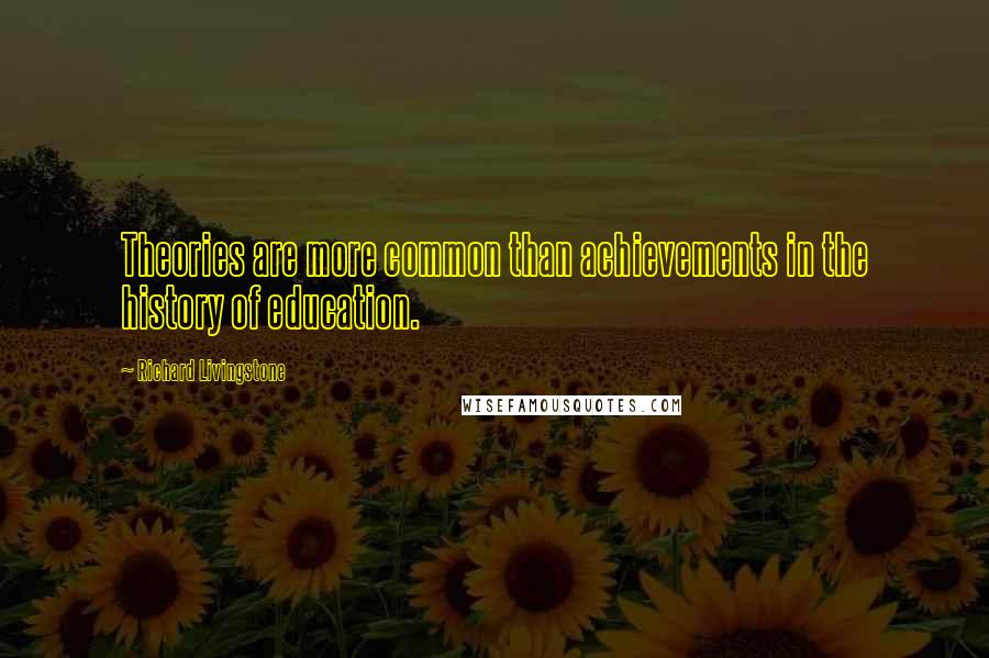 Richard Livingstone Quotes: Theories are more common than achievements in the history of education.