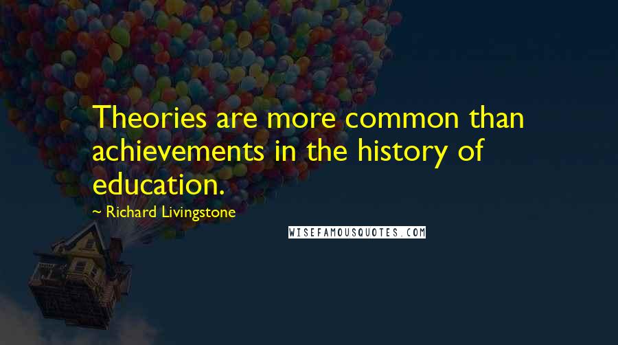 Richard Livingstone Quotes: Theories are more common than achievements in the history of education.