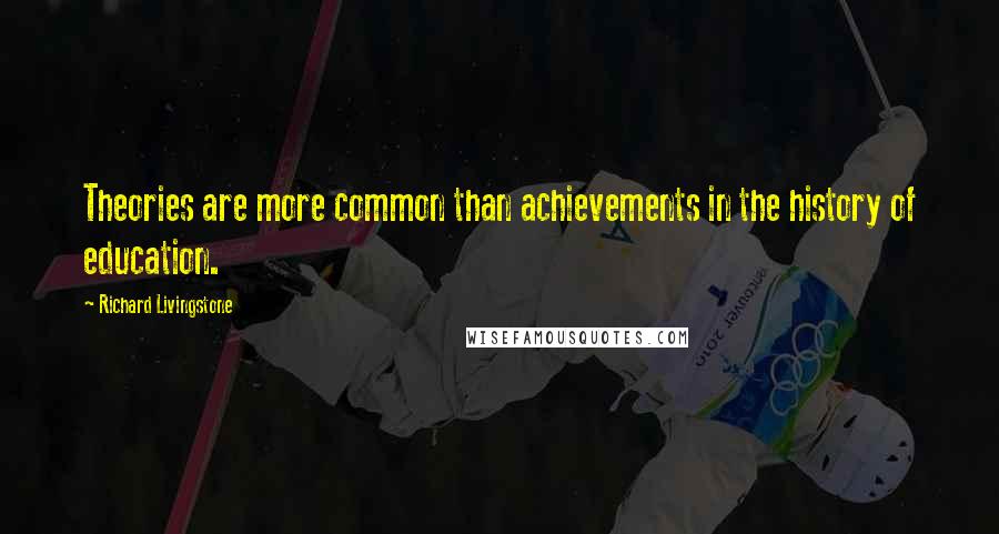 Richard Livingstone Quotes: Theories are more common than achievements in the history of education.