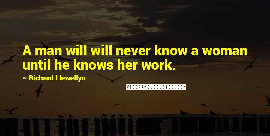 Richard Llewellyn Quotes: A man will will never know a woman until he knows her work.