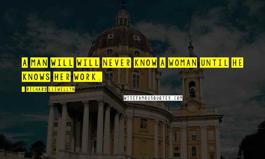 Richard Llewellyn Quotes: A man will will never know a woman until he knows her work.