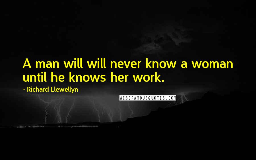 Richard Llewellyn Quotes: A man will will never know a woman until he knows her work.