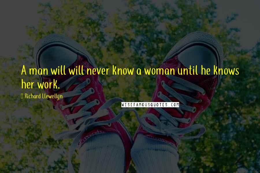 Richard Llewellyn Quotes: A man will will never know a woman until he knows her work.