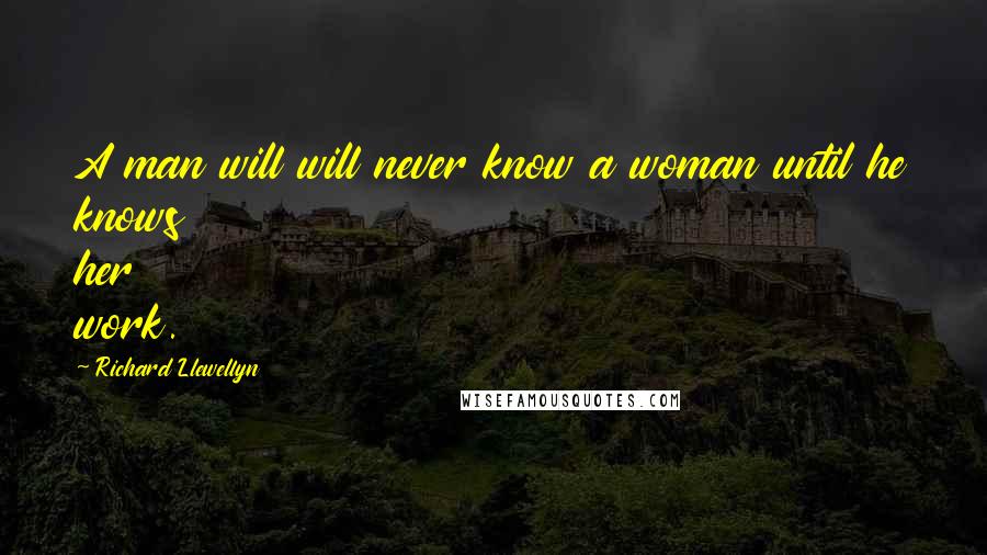 Richard Llewellyn Quotes: A man will will never know a woman until he knows her work.