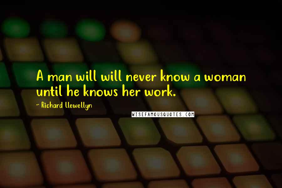 Richard Llewellyn Quotes: A man will will never know a woman until he knows her work.