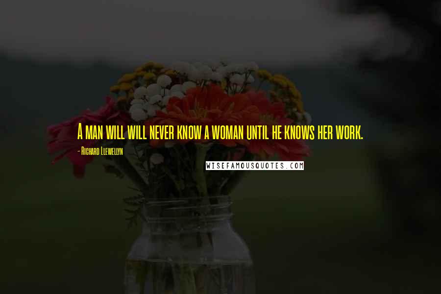 Richard Llewellyn Quotes: A man will will never know a woman until he knows her work.