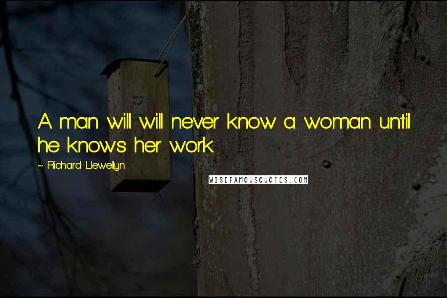 Richard Llewellyn Quotes: A man will will never know a woman until he knows her work.